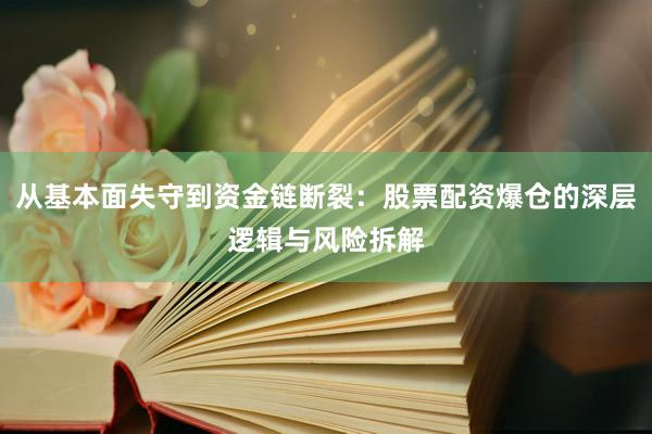 从基本面失守到资金链断裂:股票配资爆仓的深层逻辑与风险拆解