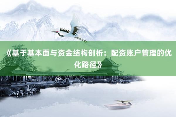 《基于基本面与资金结构剖析：配资账户管理的优化路径》