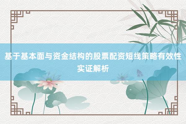 基于基本面与资金结构的股票配资短线策略有效性实证解析