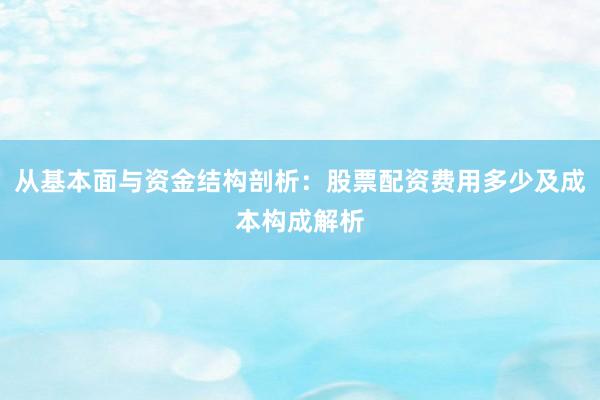 从基本面与资金结构剖析：股票配资费用多少及成本构成解析