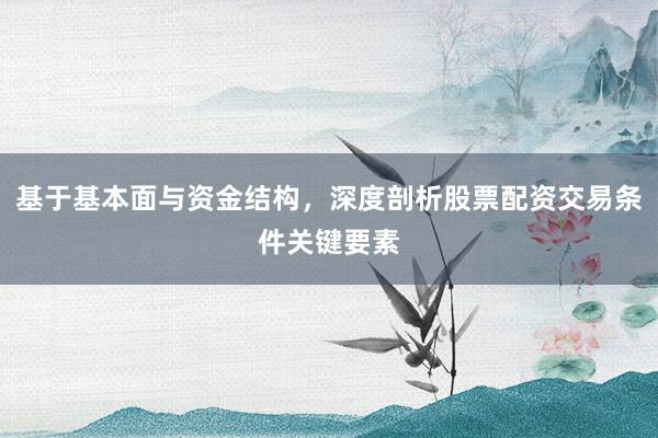 基于基本面与资金结构，深度剖析股票配资交易条件关键要素