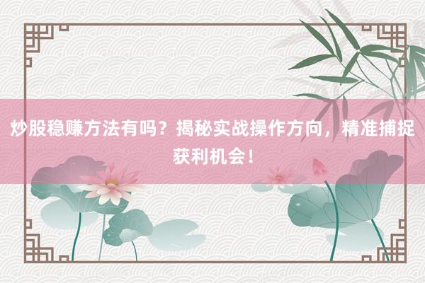 炒股稳赚方法有吗？揭秘实战操作方向，精准捕捉获利机会！