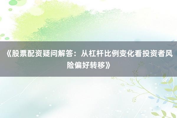 《股票配资疑问解答：从杠杆比例变化看投资者风险偏好转移》