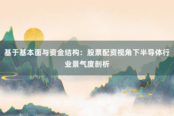 基于基本面与资金结构：股票配资视角下半导体行业景气度剖析