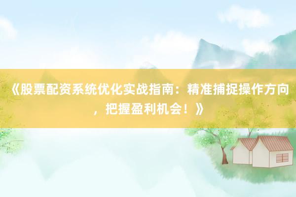 《股票配资系统优化实战指南：精准捕捉操作方向，把握盈利机会！》
