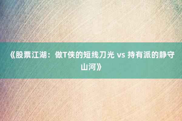 《股票江湖：做T侠的短线刀光 vs 持有派的静守山河》