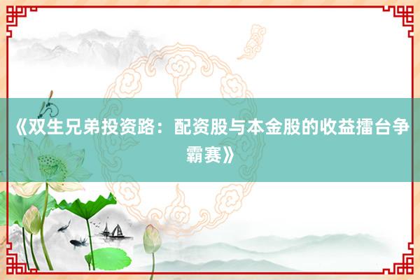 《双生兄弟投资路：配资股与本金股的收益擂台争霸赛》