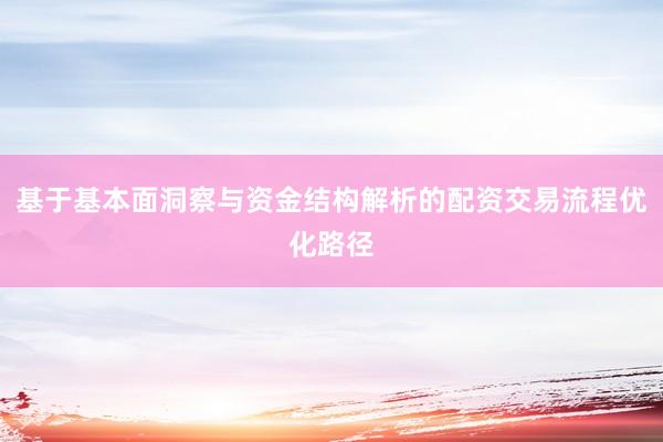 基于基本面洞察与资金结构解析的配资交易流程优化路径