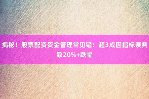 揭秘！股票配资资金管理常见错：超3成因指标误判致20%+跌幅