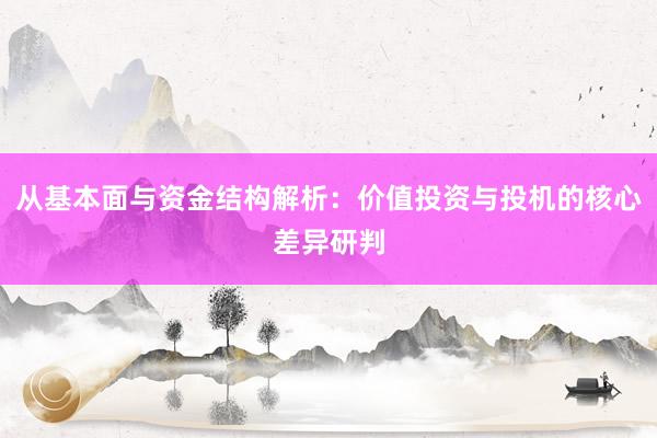 从基本面与资金结构解析：价值投资与投机的核心差异研判