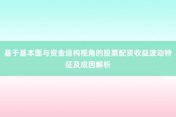 基于基本面与资金结构视角的股票配资收益波动特征及成因解析