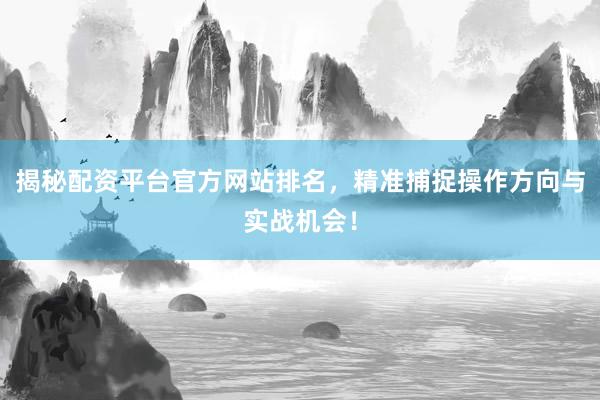揭秘配资平台官方网站排名，精准捕捉操作方向与实战机会！