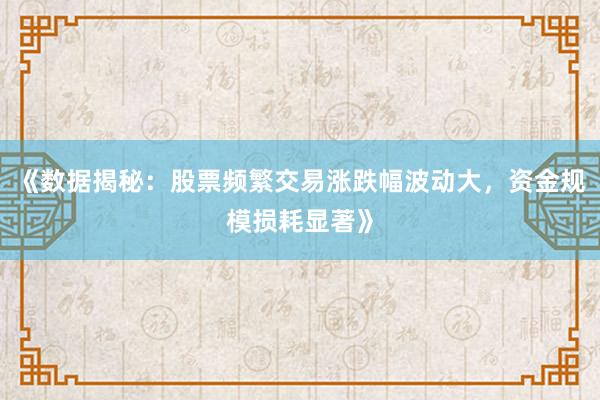 《数据揭秘：股票频繁交易涨跌幅波动大，资金规模损耗显著》