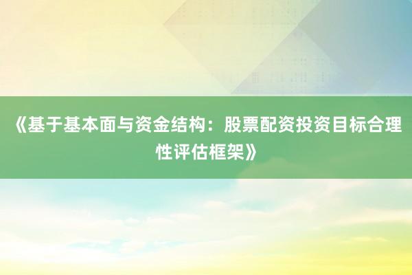 《基于基本面与资金结构：股票配资投资目标合理性评估框架》