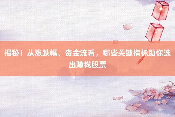 揭秘！从涨跌幅、资金流看，哪些关键指标助你选出赚钱股票