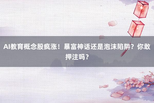 AI教育概念股疯涨！暴富神话还是泡沫陷阱？你敢押注吗？
