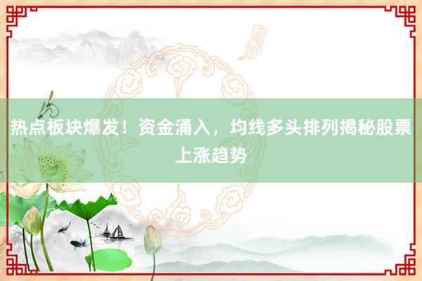 热点板块爆发!资金涌入,均线多头排列揭秘股票上涨趋势