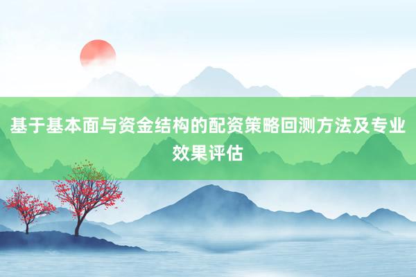基于基本面与资金结构的配资策略回测方法及专业效果评估