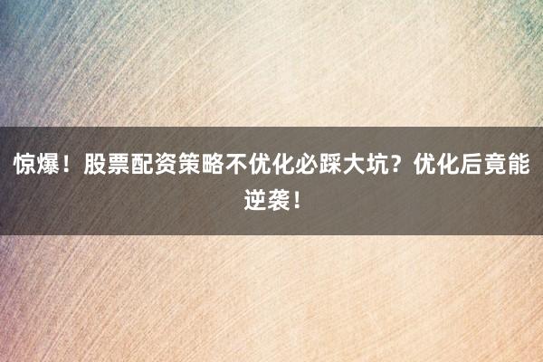 惊爆！股票配资策略不优化必踩大坑？优化后竟能逆袭！