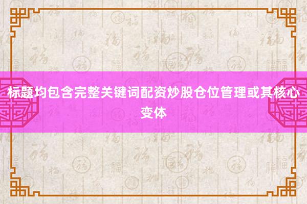 标题均包含完整关键词配资炒股仓位管理或其核心变体