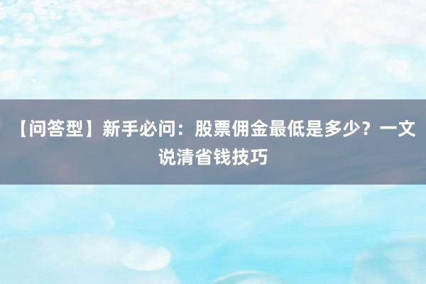 【问答型】新手必问：股票佣金最低是多少？一文说清省钱技巧