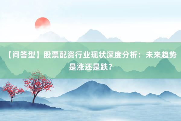 【问答型】股票配资行业现状深度分析：未来趋势是涨还是跌？