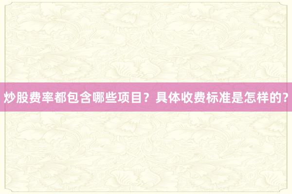 炒股费率都包含哪些项目？具体收费标准是怎样的？