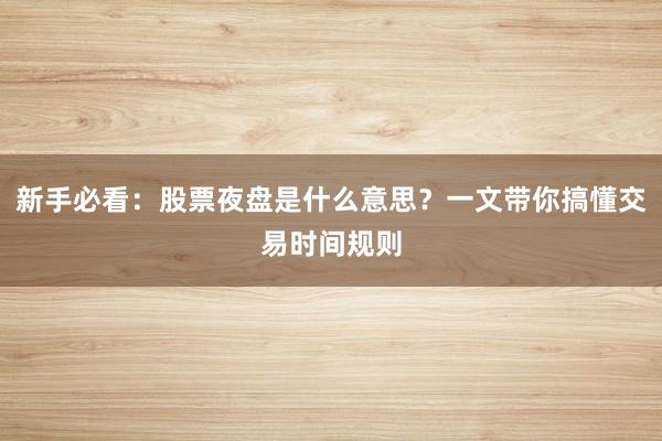 新手必看：股票夜盘是什么意思？一文带你搞懂交易时间规则